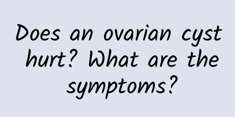Does an ovarian cyst hurt? What are the symptoms?