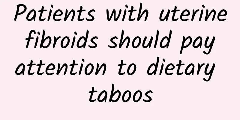 Patients with uterine fibroids should pay attention to dietary taboos