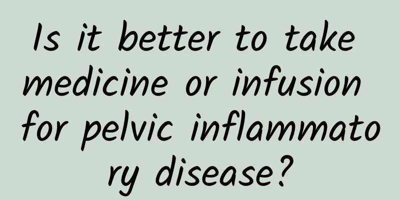 Is it better to take medicine or infusion for pelvic inflammatory disease?