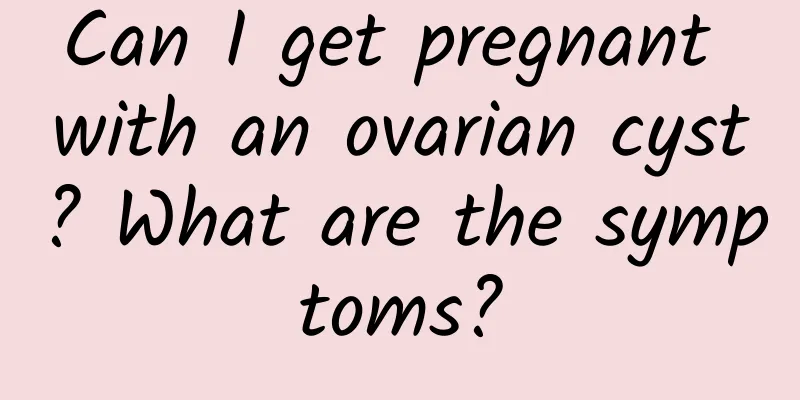 Can I get pregnant with an ovarian cyst? What are the symptoms?