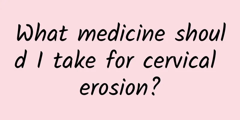 What medicine should I take for cervical erosion?