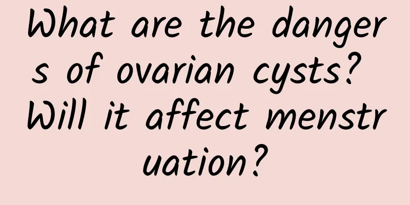 What are the dangers of ovarian cysts? Will it affect menstruation?