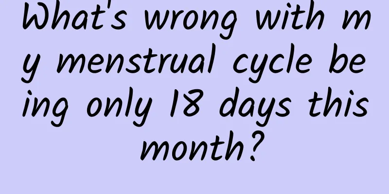 What's wrong with my menstrual cycle being only 18 days this month?