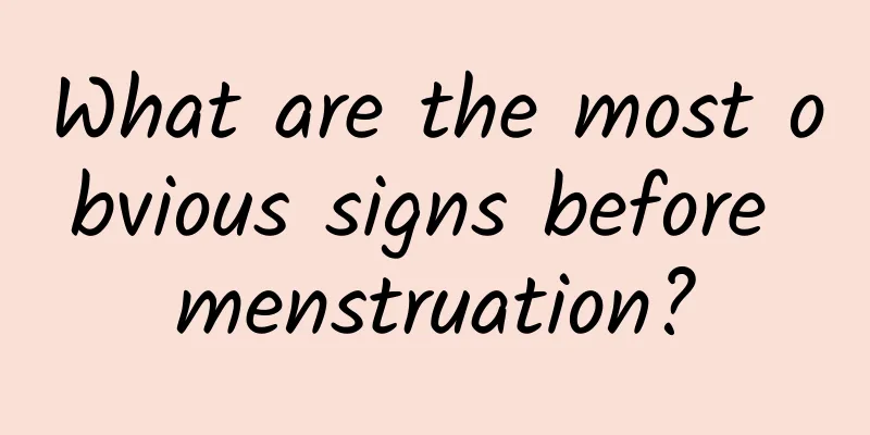 What are the most obvious signs before menstruation?