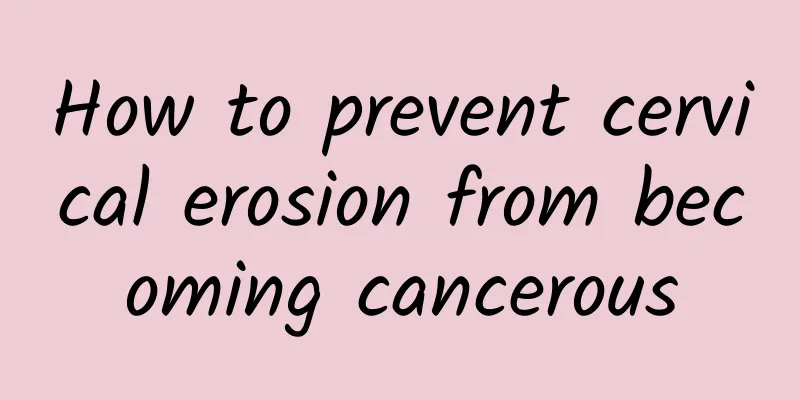 How to prevent cervical erosion from becoming cancerous