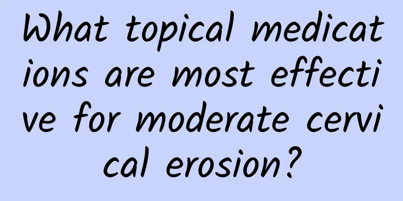 What topical medications are most effective for moderate cervical erosion?