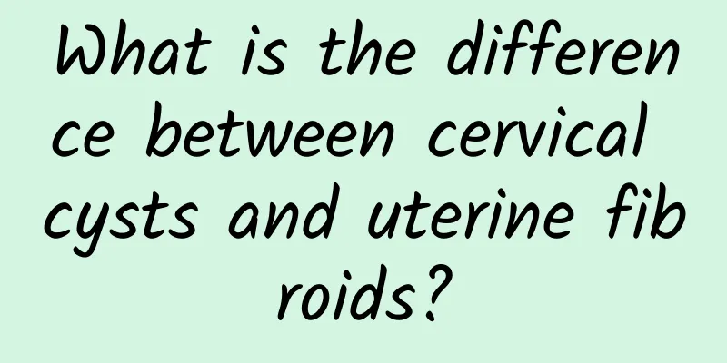 What is the difference between cervical cysts and uterine fibroids?