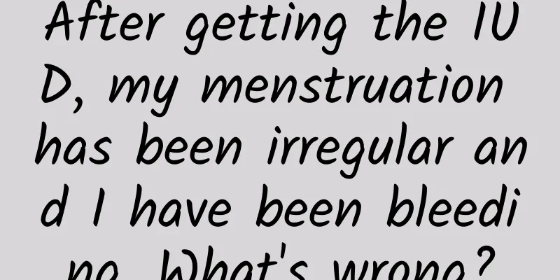 After getting the IUD, my menstruation has been irregular and I have been bleeding. What's wrong?