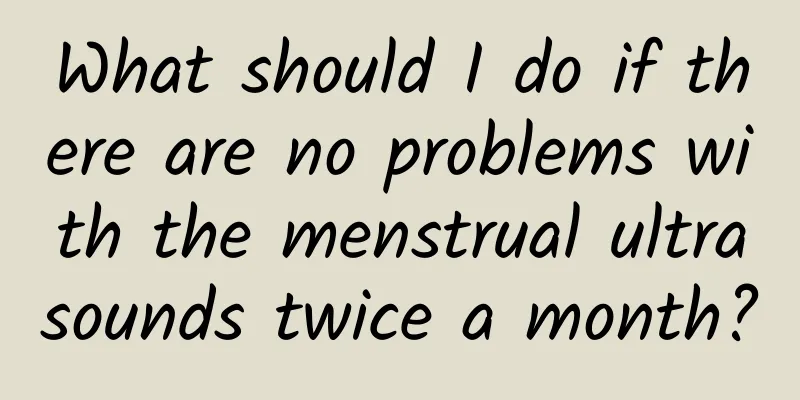 What should I do if there are no problems with the menstrual ultrasounds twice a month?