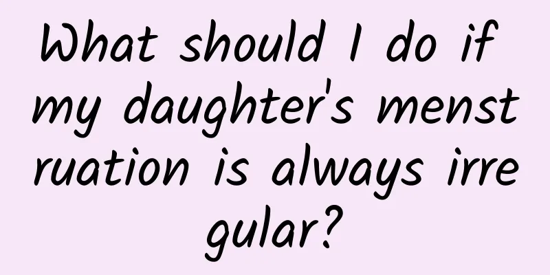 What should I do if my daughter's menstruation is always irregular?