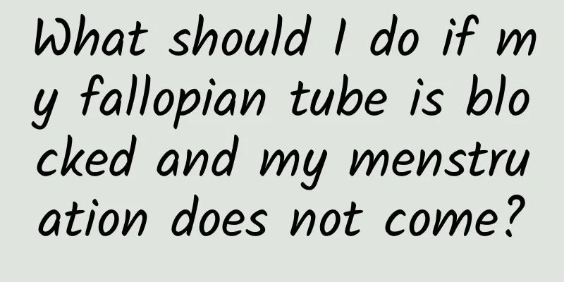 What should I do if my fallopian tube is blocked and my menstruation does not come?
