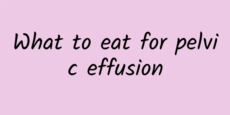 What to eat for pelvic effusion