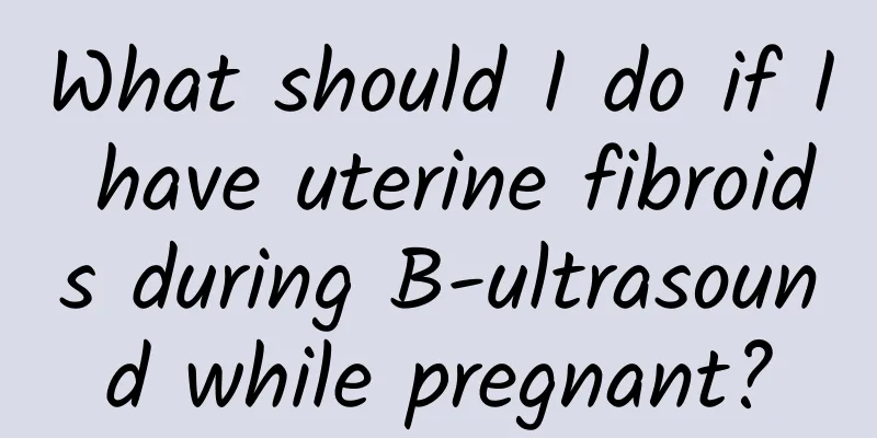 What should I do if I have uterine fibroids during B-ultrasound while pregnant?