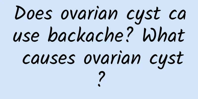 Does ovarian cyst cause backache? What causes ovarian cyst?