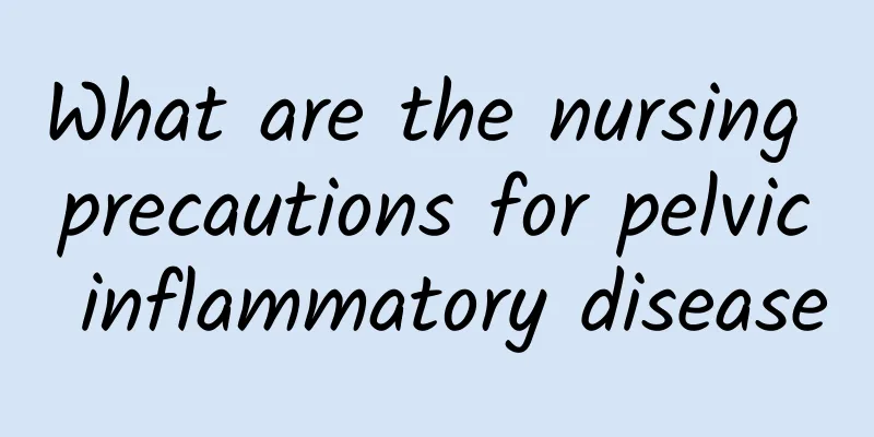 What are the nursing precautions for pelvic inflammatory disease