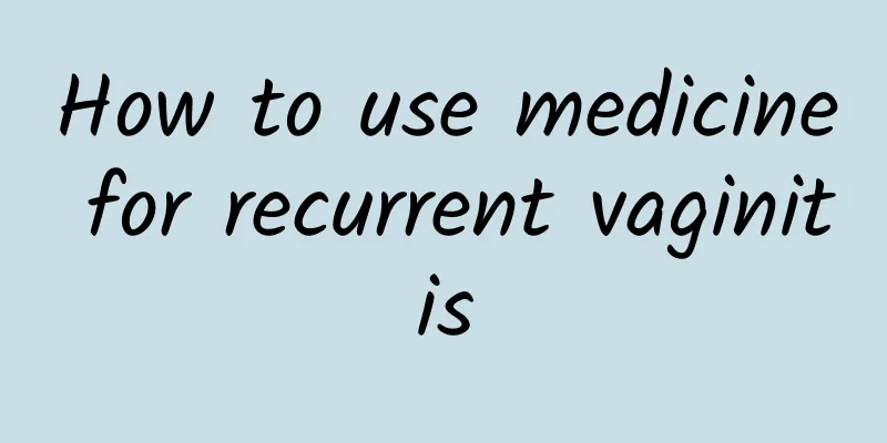 How to use medicine for recurrent vaginitis