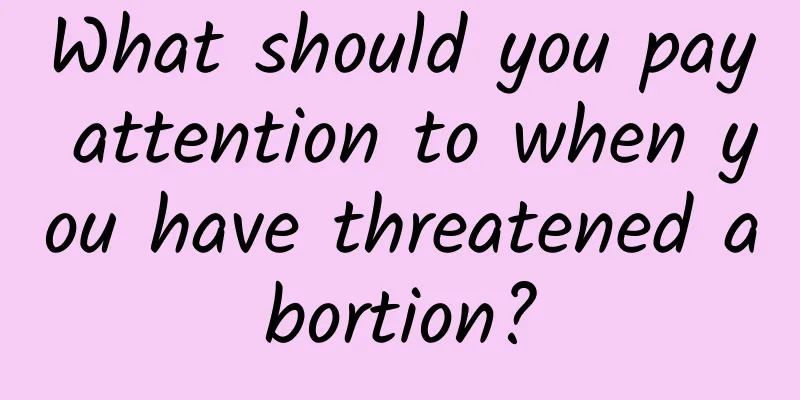What should you pay attention to when you have threatened abortion?