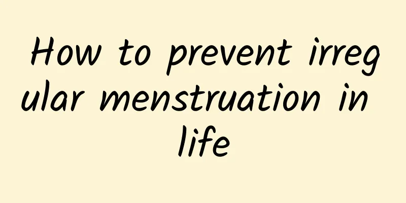 How to prevent irregular menstruation in life