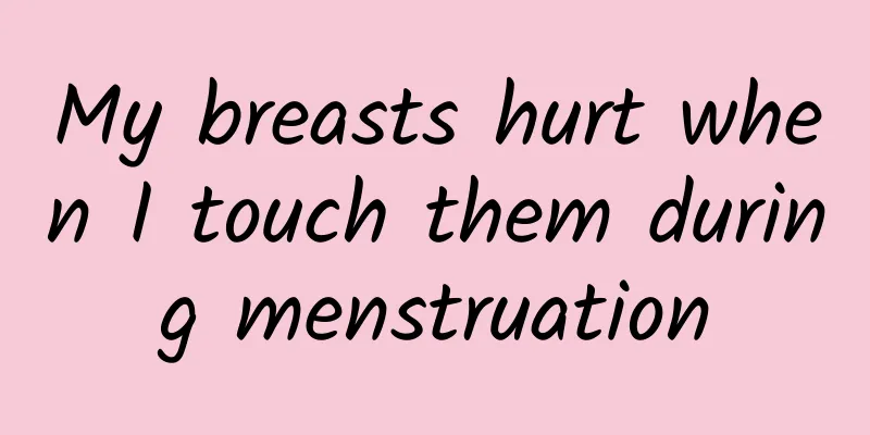 My breasts hurt when I touch them during menstruation