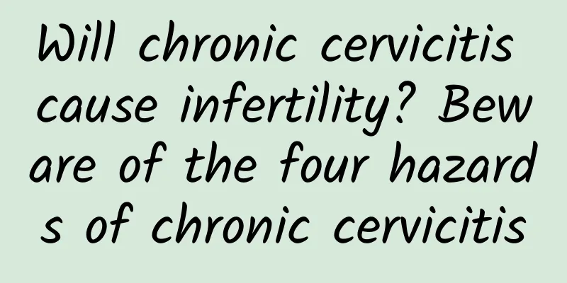 Will chronic cervicitis cause infertility? Beware of the four hazards of chronic cervicitis