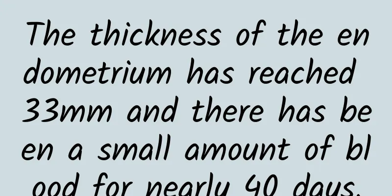 The thickness of the endometrium has reached 33mm and there has been a small amount of blood for nearly 40 days.