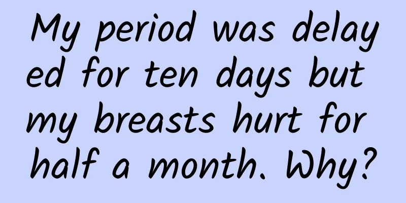 My period was delayed for ten days but my breasts hurt for half a month. Why?