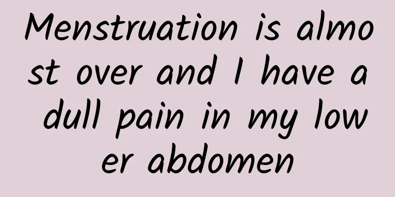 Menstruation is almost over and I have a dull pain in my lower abdomen