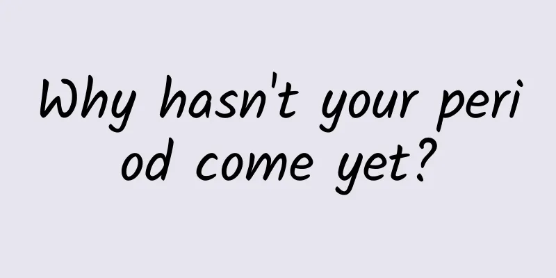 Why hasn't your period come yet?