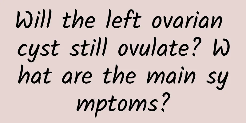 Will the left ovarian cyst still ovulate? What are the main symptoms?