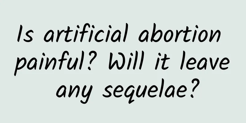 Is artificial abortion painful? Will it leave any sequelae?