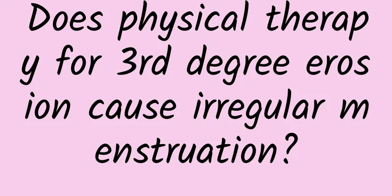 Does physical therapy for 3rd degree erosion cause irregular menstruation?