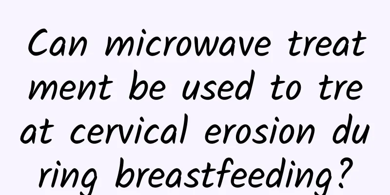 Can microwave treatment be used to treat cervical erosion during breastfeeding?