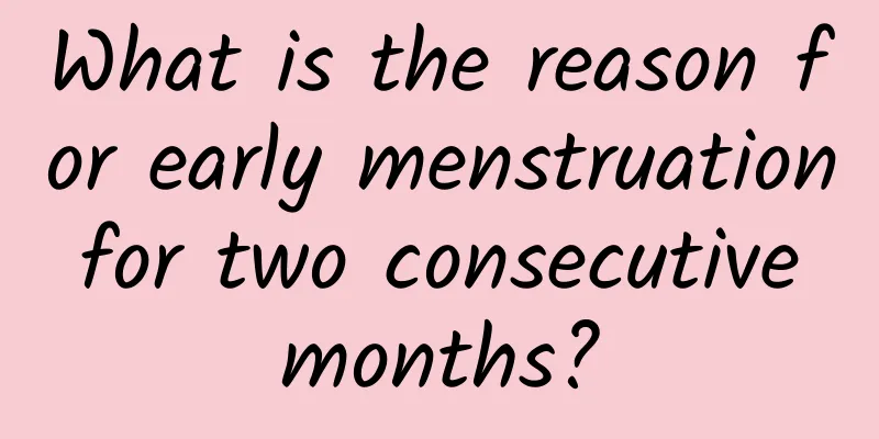 What is the reason for early menstruation for two consecutive months?