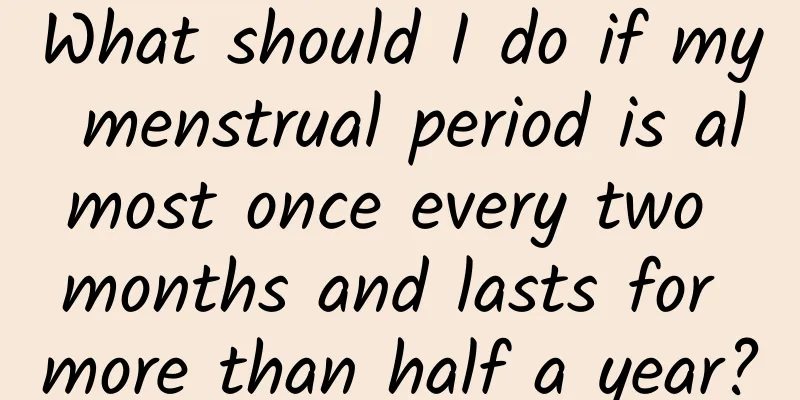 What should I do if my menstrual period is almost once every two months and lasts for more than half a year?