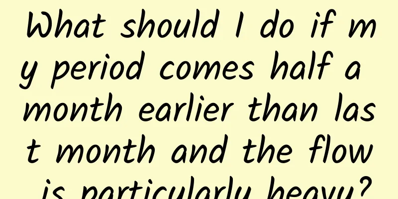What should I do if my period comes half a month earlier than last month and the flow is particularly heavy?