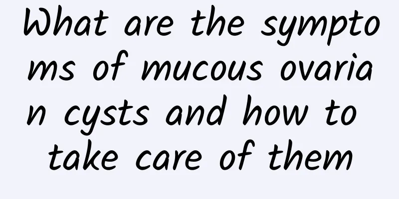 What are the symptoms of mucous ovarian cysts and how to take care of them