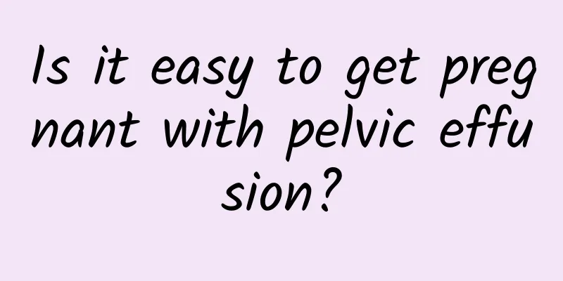 Is it easy to get pregnant with pelvic effusion?
