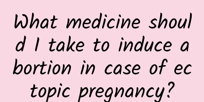 What medicine should I take to induce abortion in case of ectopic pregnancy?