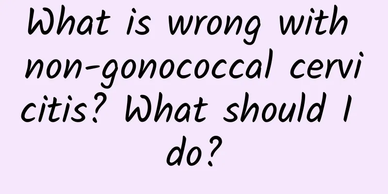 What is wrong with non-gonococcal cervicitis? What should I do?