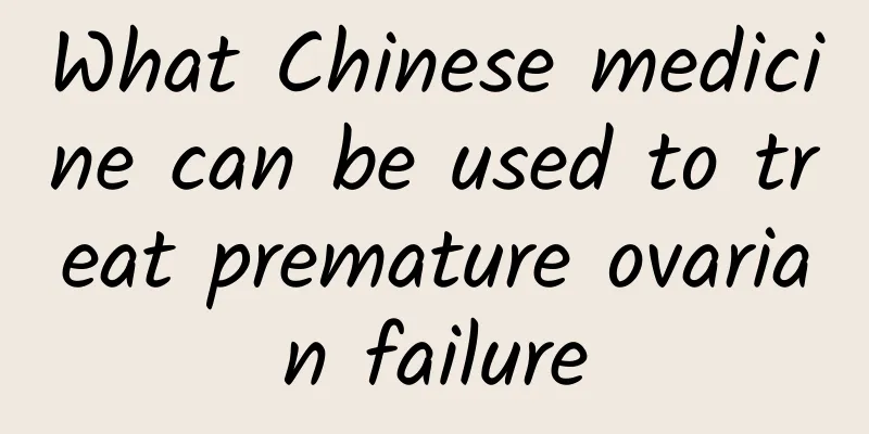What Chinese medicine can be used to treat premature ovarian failure