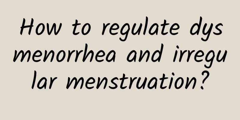 How to regulate dysmenorrhea and irregular menstruation?