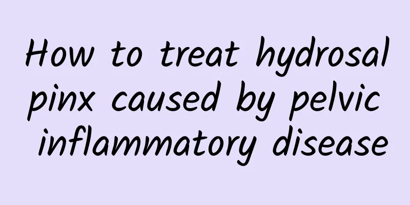 How to treat hydrosalpinx caused by pelvic inflammatory disease