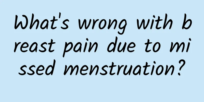 What's wrong with breast pain due to missed menstruation?