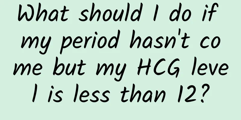 What should I do if my period hasn't come but my HCG level is less than 12?