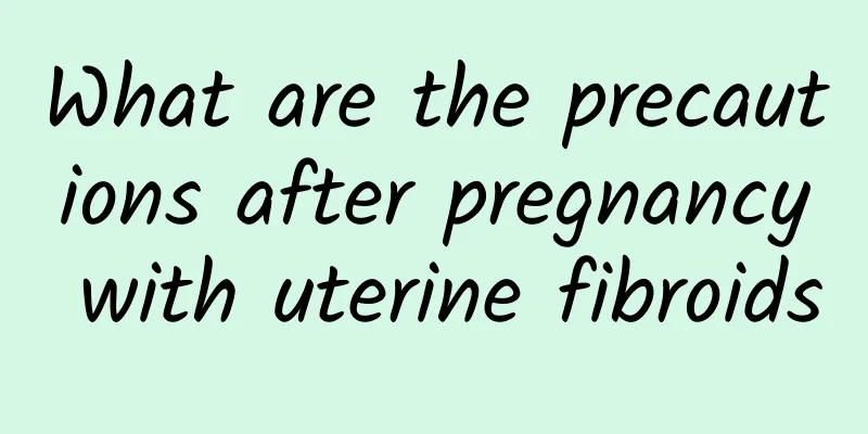 What are the precautions after pregnancy with uterine fibroids