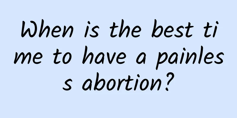 When is the best time to have a painless abortion?