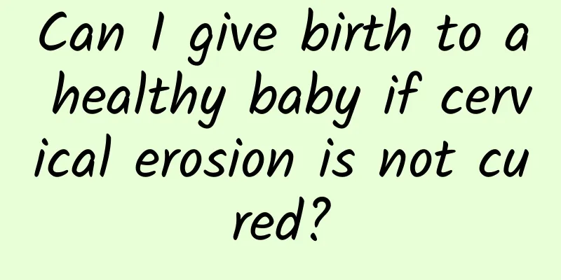 Can I give birth to a healthy baby if cervical erosion is not cured?