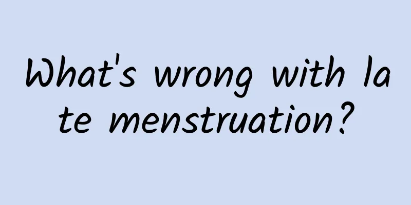 What's wrong with late menstruation?