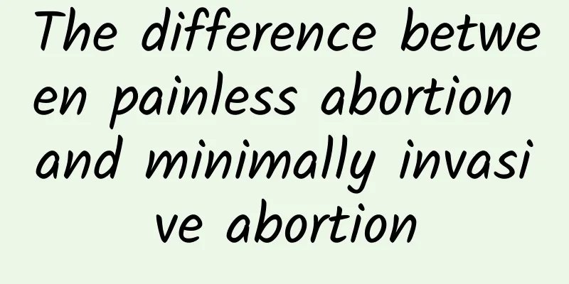 The difference between painless abortion and minimally invasive abortion