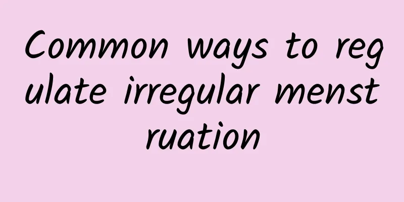 Common ways to regulate irregular menstruation